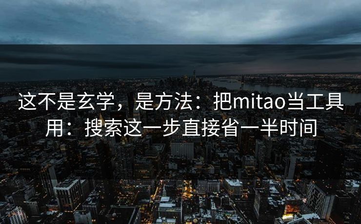 这不是玄学，是方法：把mitao当工具用：搜索这一步直接省一半时间