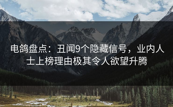 电鸽盘点:丑闻9个隐藏信号,业内人士上榜理由极其令人欲望升腾 电鸽盘点:丑闻9个隐藏信号,业内人士上榜理由极其令人欲望升腾